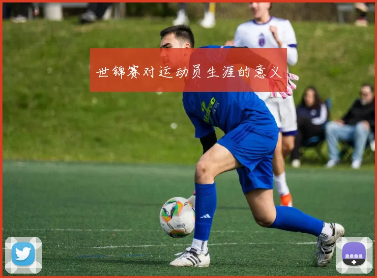 世锦赛对运动员生涯的意义