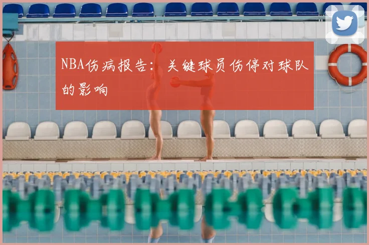 NBA伤病报告：关键球员伤停对球队的影响