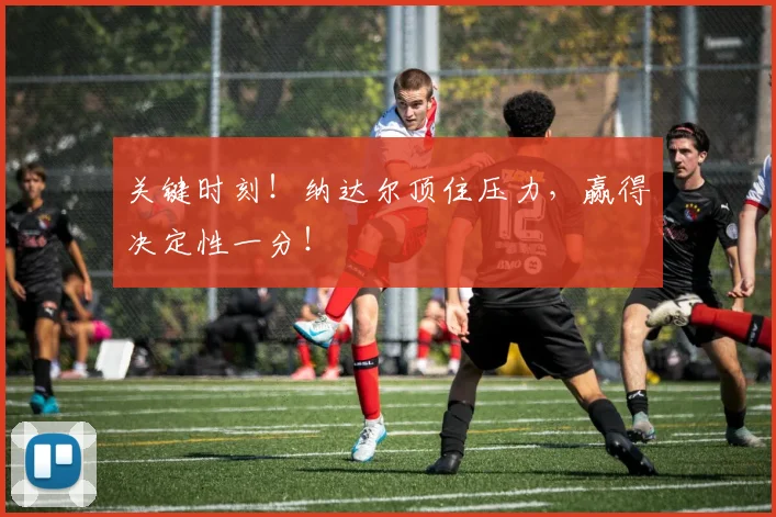 关键时刻！纳达尔顶住压力，赢得决定性一分！
