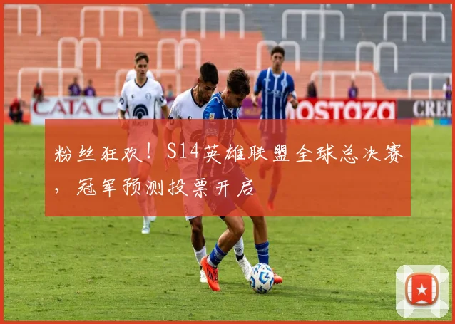 粉丝狂欢!S14英雄联盟全球总决赛,冠军预测投票开启