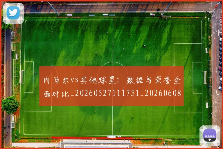 内马尔vs其他球星：数据与荣誉全面对比_20260527111751_20260608142620