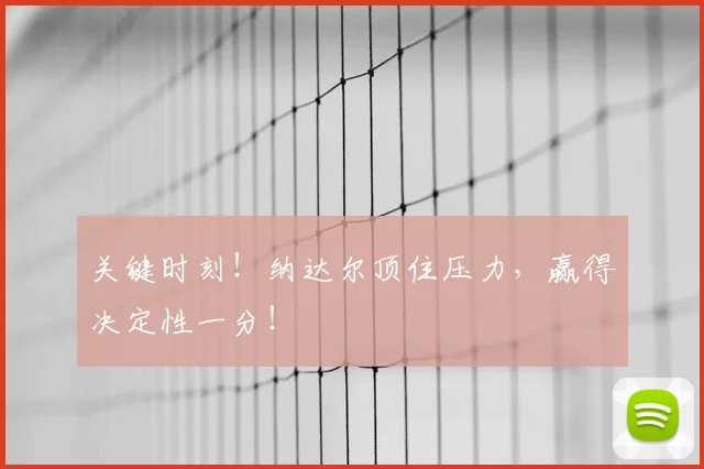关键时刻！纳达尔顶住压力，赢得决定性一分！