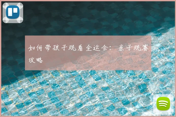 如何带孩子观看全运会：亲子观赛攻略