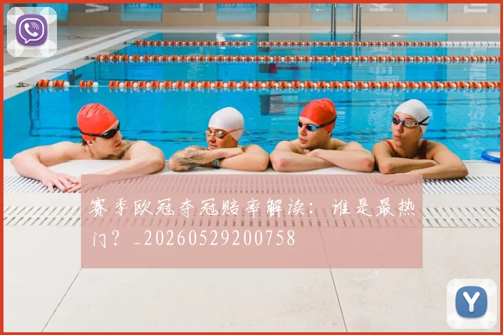 赛季欧冠夺冠赔率解读：谁是最热门？_20260529200758