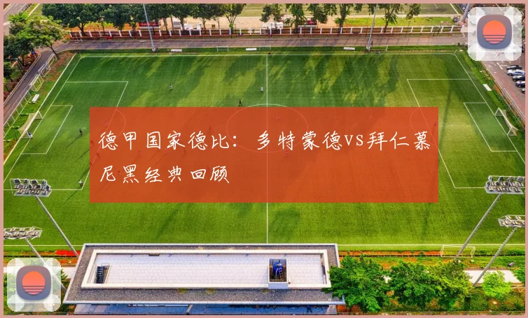 德甲国家德比：多特蒙德vs拜仁慕尼黑经典回顾